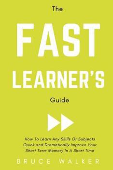 Paperback The Fast Learner's Guide - How to Learn Any Skills or Subjects Quick and Dramatically Improve Your Short-Term Memory in a Short Time Book