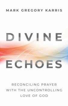 Divine Echoes Study Guide: Reconciling Prayer With the Uncontrolling Love of God