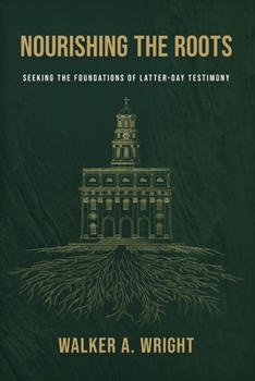 Paperback Nourishing the Roots: Seeking the Foundations of Latter-day Testimony Book