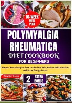 Paperback Polymyalgia Rheumatica Diet Cookbook for Beginners: Simple, Nourishing Recipes to Alleviate Pain, Reduce Inflammation, and Boost Energy Levels Book
