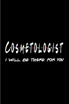 Cosmetologist I will be there for you: Cosmetologist Notebook journal Diary Cute funny  humorous blank lined notebook Gift for student school college ... job working employee appreciation (gag gifts)