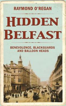 Hardcover Hidden Belfast: Benevolence, Blackguards and Balloon Heads Book