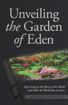 Paperback Unveiling the Garden of Eden: Stop Living at the Mercy of this World and Make the World Bow to Yours Book