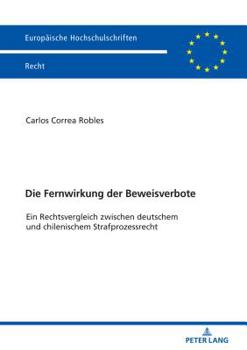 Die Fernwirkung Der Beweisverbote: Ein Rechtsvergleich Zwischen Deutschem Und Chilenischem Strafprozessrecht