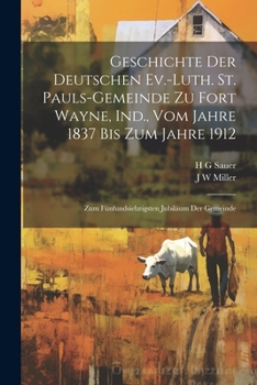 Paperback Geschichte der Deutschen Ev.-Luth. St. Pauls-Gemeinde zu Fort Wayne, Ind., vom Jahre 1837 bis zum Jahre 1912: Zum fünfundsiebzigsten Jubiläum der Geme [German] Book