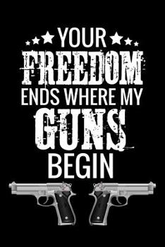 Paperback Your Freedom Ends where my Guns Begin: Shooting Log Book 100 pages (6x9) Record Target Shooting Data & Improve your Skills and Precision Book