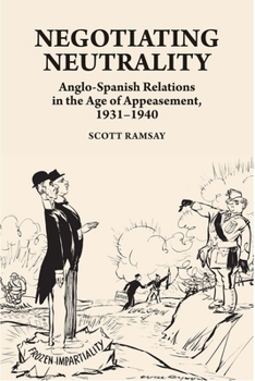 Hardcover Negotiating Neutrality: Anglo-Spanish Relations in the Age of Appeasement, 1931-1940 Book