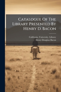 Catalogue of the Library Presented by Henry D. Bacon