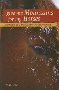 Paperback Give Me Mountains for My Horses: Journeys of a Backcountry Horseman Book