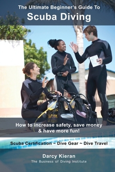 Paperback The Ultimate Beginner's Guide To Scuba Diving: How to increase safety, save money & have more fun! Book