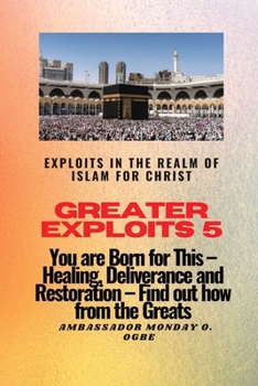 Paperback Greater Exploits 5 - Exploits in the Realm of Islam for Christ: You are Born for This - Healing, Deliverance and Restoration - Find out how from the G [Large Print] Book