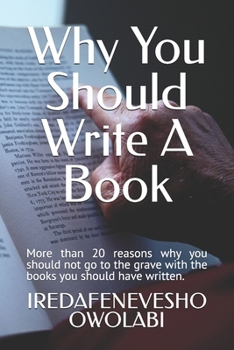 Paperback Why You Should Write A Book: More than 20 reasons why you should not go to the grave with the books you should have written. Book