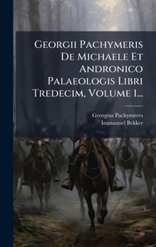 Hardcover Georgii Pachymeris De Michaele Et Andronico Palaeologis Libri Tredecim, Volume 1... [Latin] Book