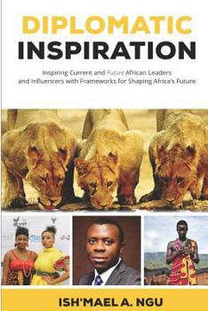 Diplomatic Inspiration: Inspiring Current and Future Leaders and Influncers with Frameworks for Shaping Africa's Future