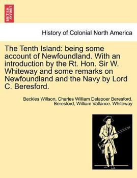 Paperback The Tenth Island: Being Some Account of Newfoundland. with an Introduction by the Rt. Hon. Sir W. Whiteway and Some Remarks on Newfoundl Book