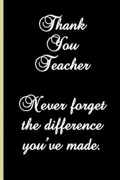 Thank You Teacher. Never forget the difference you've made.: Thank you gift for teacher at year end to show you appreciate all their hard work and they made a difference you your learning.
