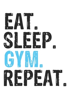 Eat Sleep Gym Repeat Best Gift for Gym Fans Notebook A beautiful: Lined Notebook / Journal Gift, Gym Cool quote, 120 Pages, 6 x 9 inches, Personal Diary, Best Gift for Gym Lovers, Customized Journal, 