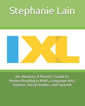 Paperback IXL Mastery: A Parent's Guide to Homeschooling in Math, Language Arts, Science, Social Studies, and Spanish Book