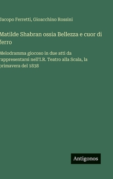 Hardcover Matilde Shabran ossia Bellezza e cuor di ferro: Melodramma giocoso in due atti da rappresentarsi nell'I.R. Teatro alla Scala, la primavera del 1838 [Italian] Book