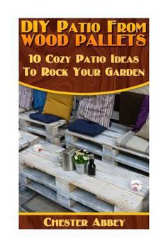 DIY Patio from Wood Pallets: 10 Cozy Patio Ideas to Rock Your Garden: (Household Hacks, DIY Projects, Woodworking, DIY Ideas)