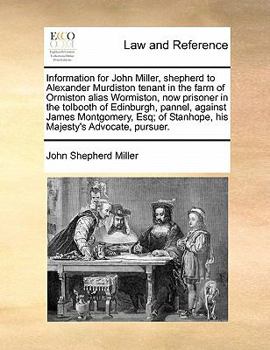 Paperback Information for John Miller, shepherd to Alexander Murdiston tenant in the farm of Ormiston alias Wormiston, now prisoner in the tolbooth of Edinburgh Book