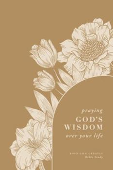 Praying God’s Wisdom Over Your Life: A Love God Greatly Bible Study