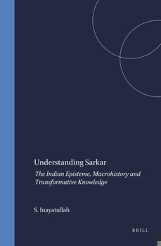 Hardcover Understanding Sarkar: The Indian Episteme, Macrohistory and Transformative Knowledge Book