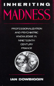 Hardcover Inheriting Madness: Professionalization and Psychiatric Knowledge in Nineteenth-Century France Volume 4 Book