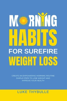 Paperback Morning Habits For Surefire Weight Loss: Create An Empowering Morning Routine, Simple Steps To Lose Weight And Improve Your Health Book