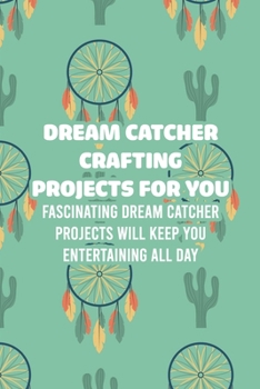 Paperback Dream Catcher Crafting Projects For You: Fascinating Dream Catcher Projects Will Keep You Entertaining All Day: How To Make Dreamcatchers Book