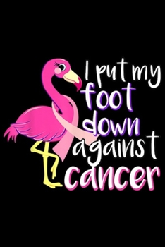 I put my foot down against cancer: Pink Flamingo Breast Cancer Survivor Women Girls  Journal/Notebook Blank Lined Ruled 6x9 100 Pages