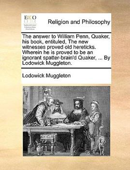 Paperback The Answer to William Penn, Quaker, His Book, Entituled, the New Witnesses Proved Old Hereticks. Wherein He Is Proved to Be an Ignorant Spatter-Brain' Book