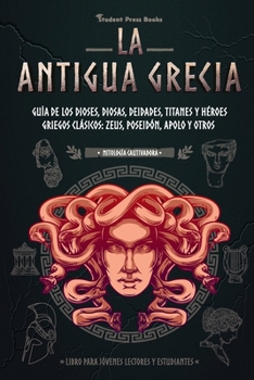 Paperback La antigua Grecia: Guía de los dioses, diosas, deidades, titanes y héroes griegos clásicos: Zeus, Poseidón, Apolo y otros (Libro para jóv [Spanish] Book