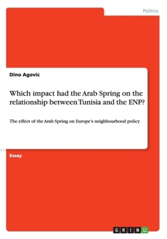 Paperback Which impact had the Arab Spring on the relationship between Tunisia and the ENP?: The effect of the Arab Spring on Europe's neighbourhood policy Book