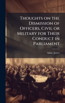 Hardcover Thoughts on the Dismission of Officers, Civil or Military for Their Conduct in Parliament Book