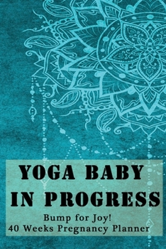 Yoga Baby in Progress - Bump for Joy 40 Weeks Pregnancy Planner: Guided Sections with journal memory record and Simple yoga guide Perfect gift for expectant pregnant mothers Mandala