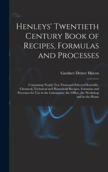 Hardcover Henleys' Twentieth Century Book of Recipes, Formulas and Processes: Containing Nearly Ten Thousand Selected Scientific, Chemical, Technical and Househ Book