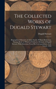 Biographical Memoires of Adam Smith, LL.D., of William Robertson, D.D., and of Thomas Reid, D.D: Read before the Royal Society of Edinburgh - Book #10 of the Collected Works of Dugald Stewart