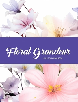 Paperback Floral Grandeur: Adult Coloring Book, Flowers, Bouquet, Sunflowers, Roses, Lilacs, and Many More!! Book