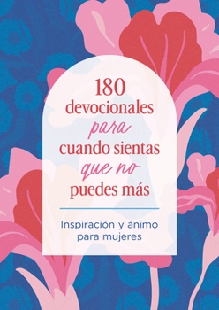 180 Devocionales Para Cuando Sientas Que No Puedes Más: Inspiración Y Ánimo Para Mujeres (Spanish Edition)