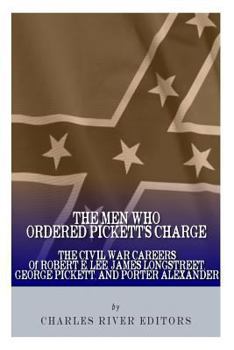 Paperback The Men Who Ordered Pickett's Charge: The Civil War Careers of Robert E. Lee, James Longstreet, George Pickett & Edward Porter Alexander Book