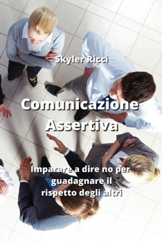 Paperback Comunicazione Assertiva: Imparare a dire no per guadagnare il rispetto degli altri [Italian] Book