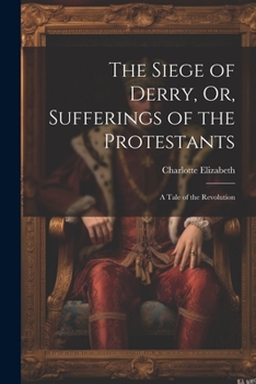 Paperback The Siege of Derry, Or, Sufferings of the Protestants: A Tale of the Revolution Book