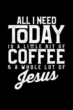 All I Need Today Is A Little Bit Of Coffee & A Whole Lot Of Jesus: All I Need Today Is a Little Coffee and a Whole Lot of Jesus Blank Composition ... & Writing (120 Lined Pages, 6" x 9")