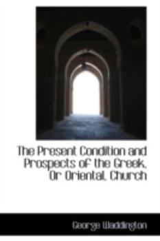 Hardcover The Present Condition and Prospects of the Greek, or Oriental, Church Book