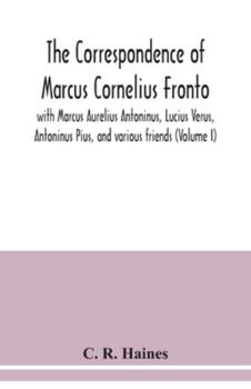 Paperback The correspondence of Marcus Cornelius Fronto with Marcus Aurelius Antoninus, Lucius Verus, Antoninus Pius, and various friends (Volume I) Book