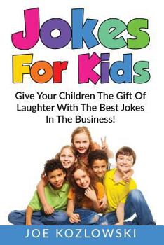 Jokes for Kids: Give Your Children the Gift of Laughter with the Best Jokes in the Business!