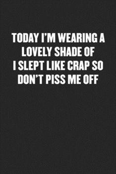 Paperback Today I'm Wearing a Lovely Shade of I Slept Like Crap So Don't Piss Me Off: Black Blank Lined Sarcastic Coworker Journal - Funny Gift Friend Notebook Book