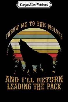 Composition Notebook: Throw me to wolves I'll return leading Pack Vintage  Journal/Notebook Blank Lined Ruled 6x9 100 Pages