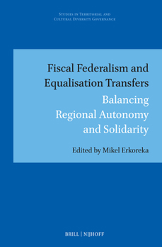 Fiscal Federalism and Equalisation Transfers: Balancing Regional Autonomy and Solidarity (Studies in Territorial and Cultural Diversity Governance)